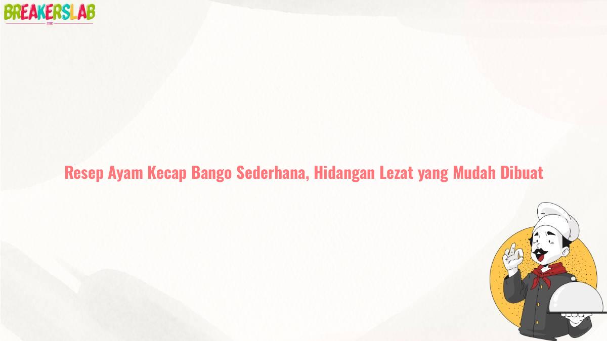 Resep Ayam Kecap Bango Sederhana, Hidangan Lezat yang Mudah Dibuat