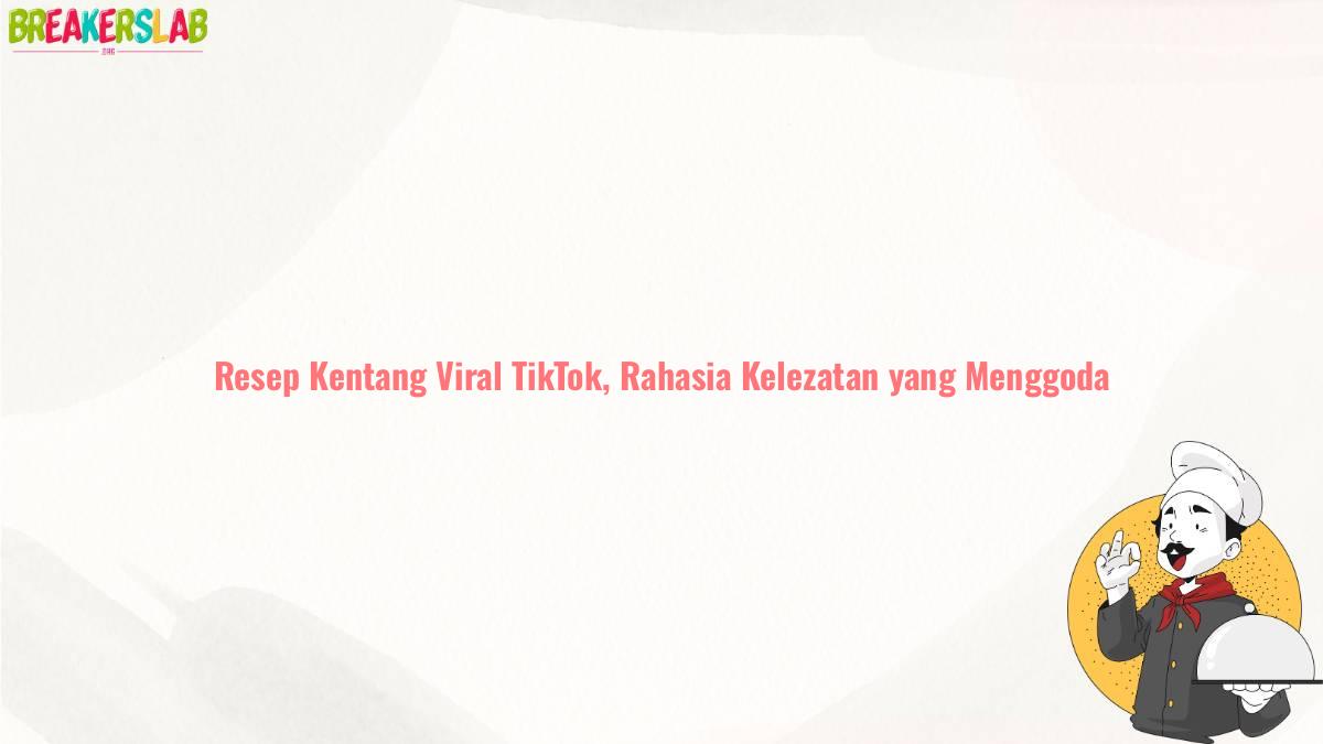 Resep Kentang Viral TikTok, Rahasia Kelezatan yang Menggoda
