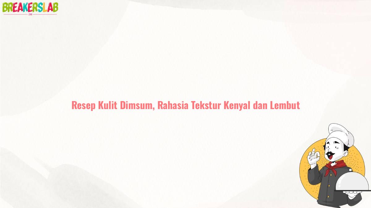 Resep Kulit Dimsum, Rahasia Tekstur Kenyal dan Lembut